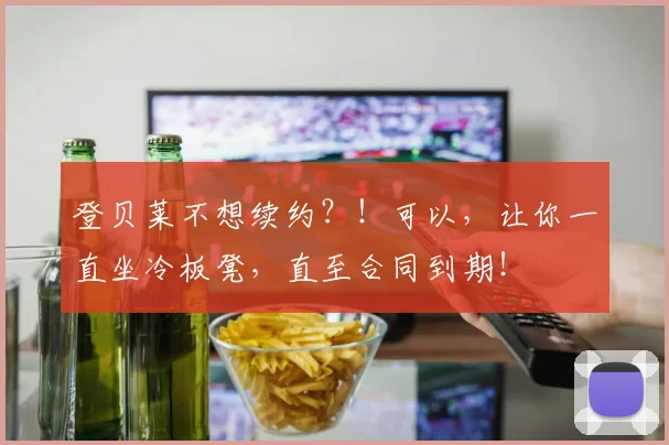 登贝莱不想续约？！可以，让你一直坐冷板凳，直至合同到期！
