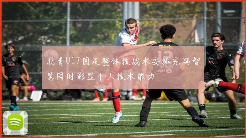 北青U17国足整体技战术安排充满智慧同时彰显个人技术能力