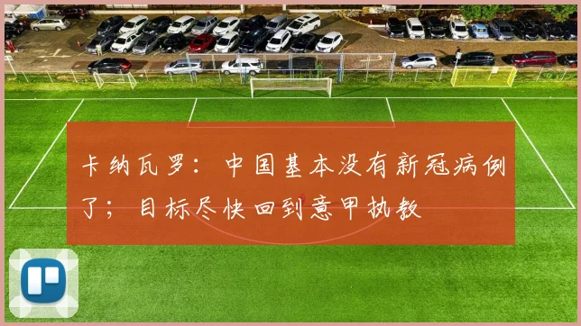 卡纳瓦罗：中国基本没有新冠病例了；目标尽快回到意甲执教