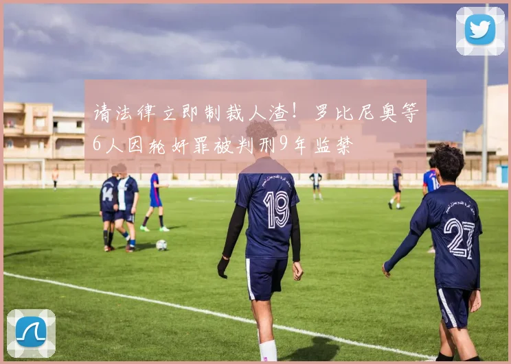 请法律立即制裁人渣！罗比尼奥等6人因轮奸罪被判刑9年监禁