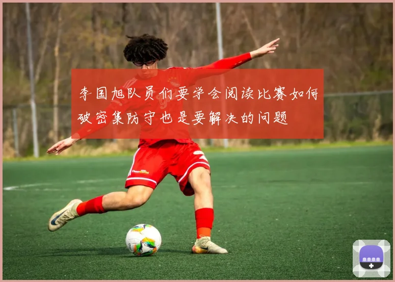 李国旭队员们要学会阅读比赛如何破密集防守也是要解决的问题