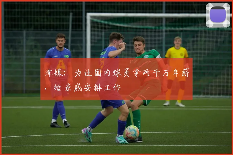 津媒：为让国内球员拿两千万年薪，给亲戚安排工作