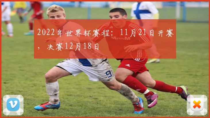 2022年世界杯赛程：11月21日开赛，决赛12月18日