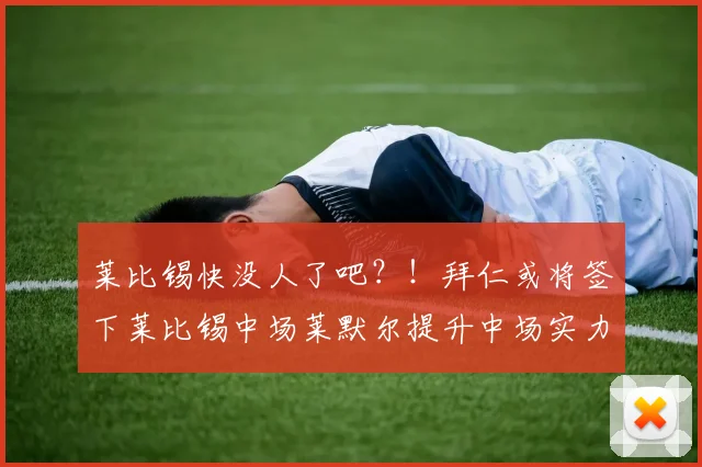 莱比锡快没人了吧？！拜仁或将签下莱比锡中场莱默尔提升中场实力